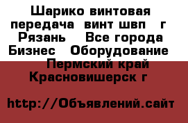 Шарико винтовая передача, винт швп .(г. Рязань) - Все города Бизнес » Оборудование   . Пермский край,Красновишерск г.